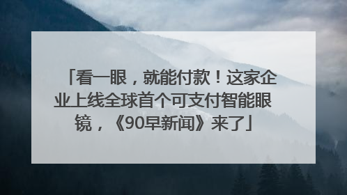 看一眼，就能付款！这家企业上线全球首个可支付智能眼镜，《90早新闻》来了
