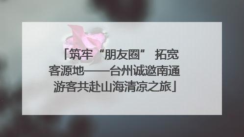 筑牢“朋友圈” 拓宽客源地——台州诚邀南通游客共赴山海清凉之旅