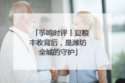 筝鸣时评丨夏粮丰收背后，是潍坊全城的守护