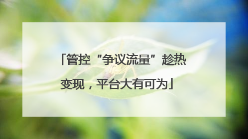 管控“争议流量”趁热变现,平台大有可为