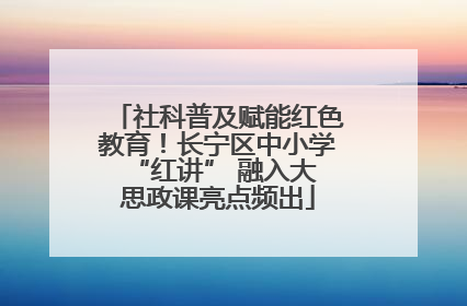 社科普及赋能红色教育！长宁区中小学 “红讲” 融入大思政课亮点频出