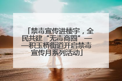 禁毒宣传进楼宇，全民共建“无毒商圈”——积玉桥街道开启禁毒宣传月系列活动