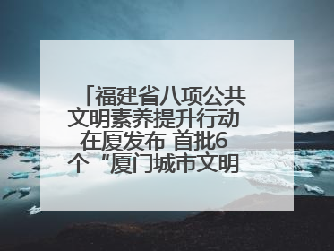 福建省八项公共文明素养提升行动在厦发布 首批6个“厦门城市文明观察点”授牌