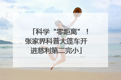科学“零距离”！张家界科普大篷车开进慈利第二完小