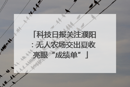 科技日报关注濮阳：无人农场交出夏收亮眼“成绩单”