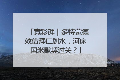 竞彩湃｜多特蒙德效仿拜仁划水，河床国米默契过关？