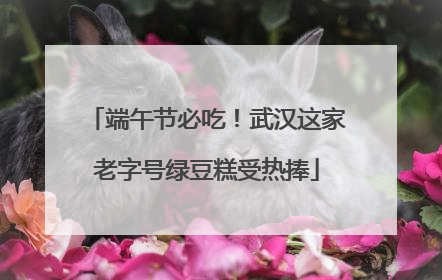 端午节必吃！武汉这家老字号绿豆糕受热捧