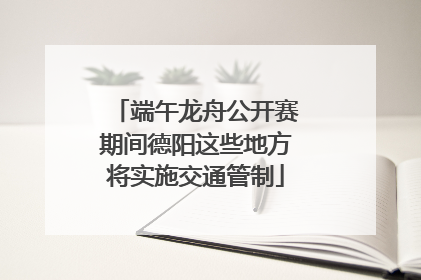 端午龙舟公开赛期间德阳这些地方将实施交通管制