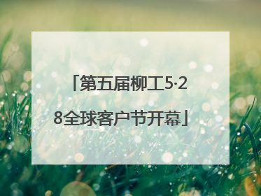 第五届柳工5·28全球客户节开幕