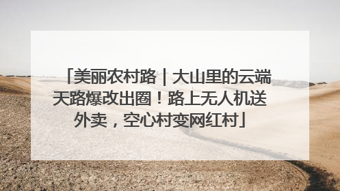 美丽农村路｜大山里的云端天路爆改出圈！路上无人机送外卖，空心村变网红村