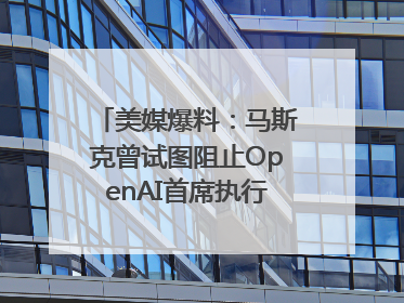 美媒爆料：马斯克曾试图阻止OpenAI首席执行官奥尔特曼在中东的AI交易