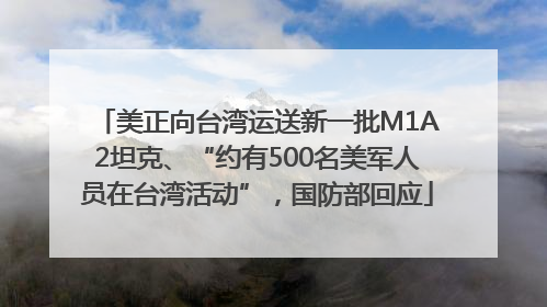 美正向台湾运送新一批M1A2坦克、“约有500名美军人员在台湾活动”,国防部回应