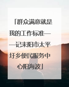 群众满意就是我的工作标准——记耒阳市太平圩乡便民服务中心阳海波