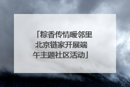 粽香传情暖邻里 北京链家开展端午主题社区活动