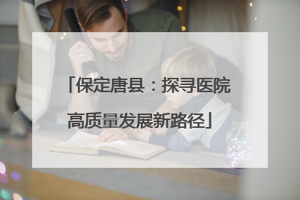 保定唐县：探寻医院高质量发展新路径