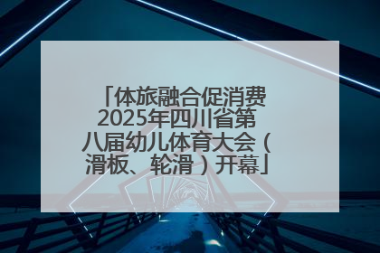 体旅融合促消费 2025年四川省第八届幼儿体育大会（滑板、轮滑）开幕