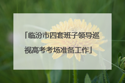 临汾市四套班子领导巡视高考考场准备工作