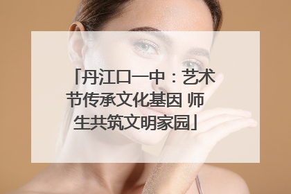 丹江口一中：艺术节传承文化基因 师生共筑文明家园