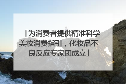 为消费者提供精准科学美妆消费指引，化妆品不良反应专家团成立