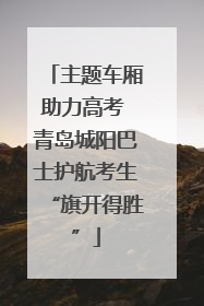 主题车厢助力高考 青岛城阳巴士护航考生“旗开得胜”