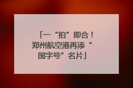 一“拍”即合！郑州航空港再添“国字号”名片