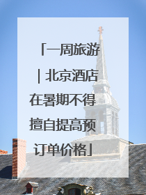 一周旅游｜北京酒店在暑期不得擅自提高预订单价格