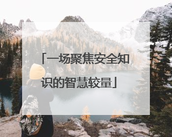一场聚焦安全知识的智慧较量