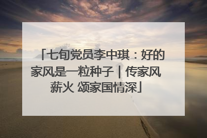 七旬党员李中琪：好的家风是一粒种子｜传家风薪火 颂家国情深