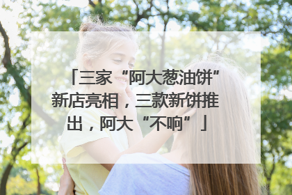 三家“阿大葱油饼”新店亮相，三款新饼推出，阿大“不响”