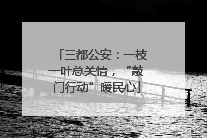 三都公安：一枝一叶总关情，“敲门行动”暖民心