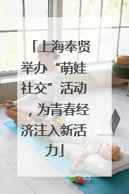 上海奉贤举办“萌娃社交”活动，为青春经济注入新活力