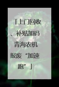 上门回收、补贴加码 青海农机报废“加速跑”