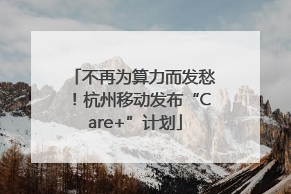 不再为算力而发愁！杭州移动发布“Care+”计划