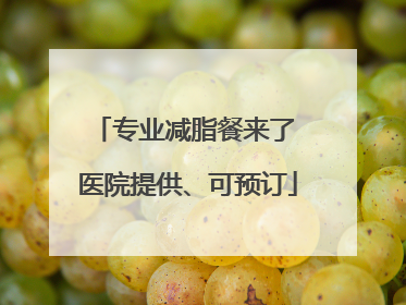 专业减脂餐来了 医院提供、可预订