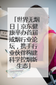 世界无烟日｜京东健康举办首届戒烟行业论坛，携手行业伙伴构建科学控烟新生态