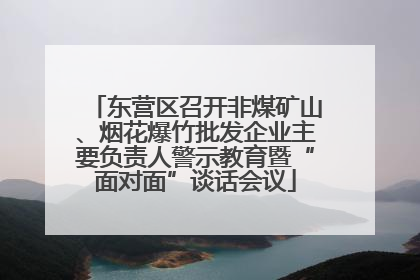 东营区召开非煤矿山、烟花爆竹批发企业主要负责人警示教育暨“面对面”谈话会议