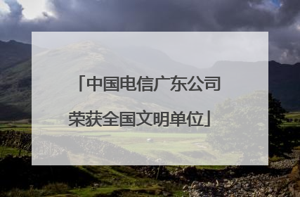 中国电信广东公司荣获全国文明单位