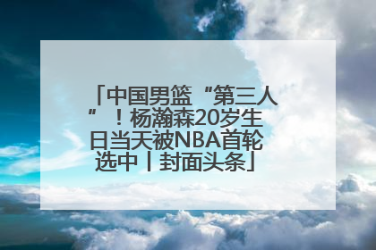 中国男篮“第三人”！杨瀚森20岁生日当天被NBA首轮选中丨封面头条