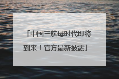 中国三航母时代即将到来！官方最新披露