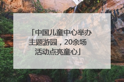 中国儿童中心举办主题游园，20余场活动点亮童心