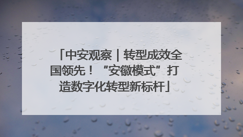 中安观察｜转型成效全国领先！“安徽模式”打造数字化转型新标杆