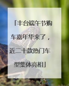 丰台端午节购车嘉年华来了，近二十款热门车型集体亮相