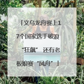 义乌龙舟赛上17个国家选手破浪“狂飙” 还有老板娘赛“凤舟”