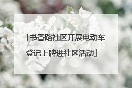 书香路社区开展电动车登记上牌进社区活动
