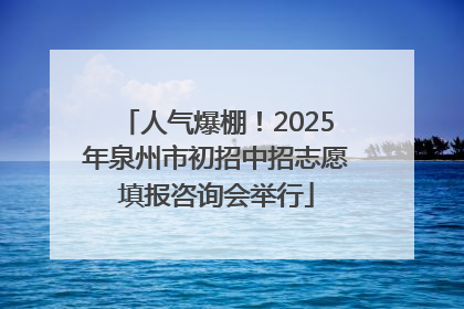 人气爆棚！2025年泉州市初招中招志愿填报咨询会举行