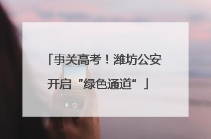 事关高考！潍坊公安开启“绿色通道”