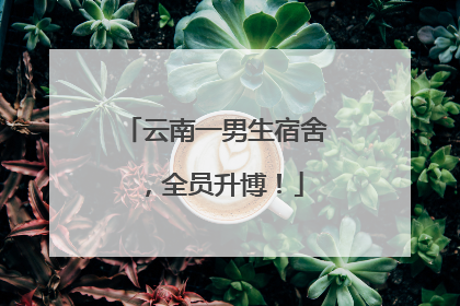 云南一男生宿舍，全员升博！