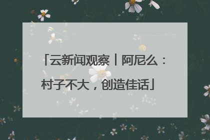 云新闻观察︱阿尼么：村子不大，创造佳话