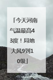 今天河南气温最高43度！局地大风9到10级