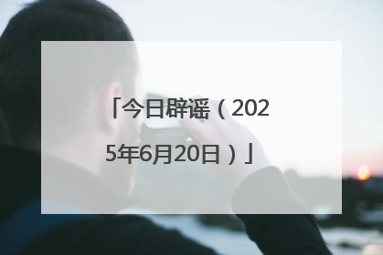 今日辟谣（2025年6月20日）